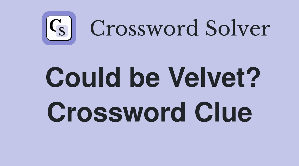 Could be Velvet? Crossword Clue