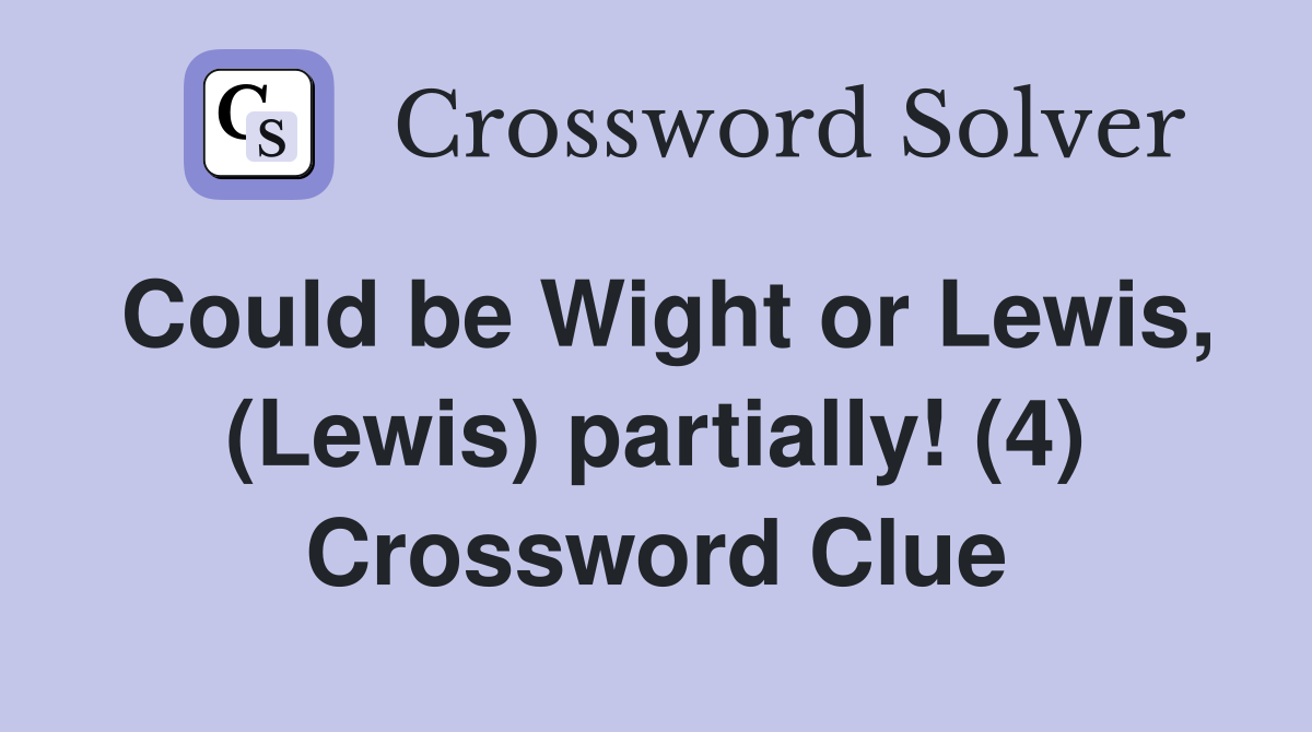 Could be Wight or Lewis, (Lewis) partially! (4) Crossword Clue