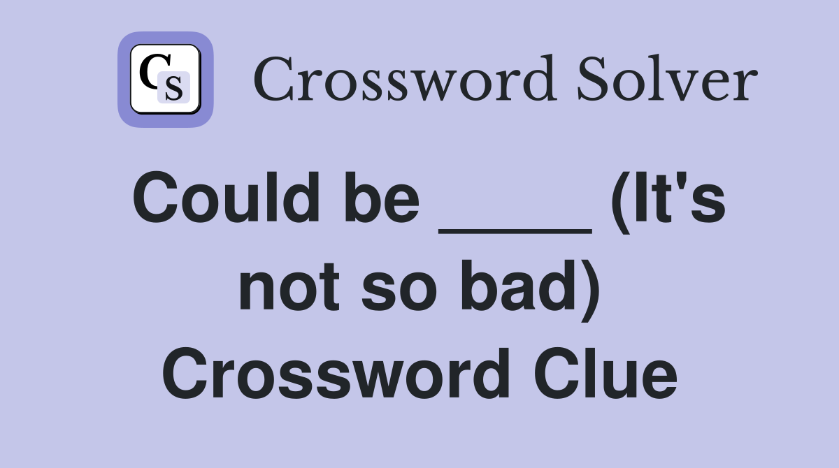 Could be ____ (It's not so bad) Crossword Clue