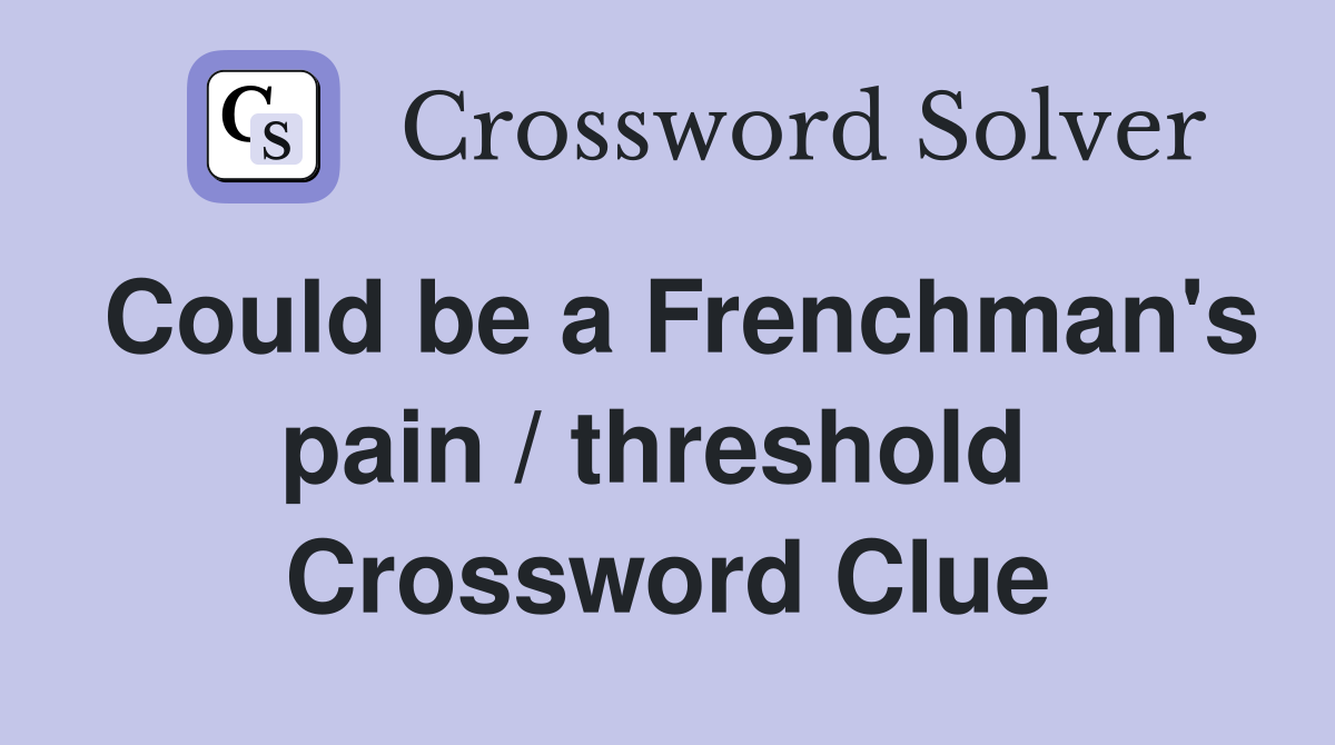 Could be a Frenchman's pain / threshold  Crossword Clue