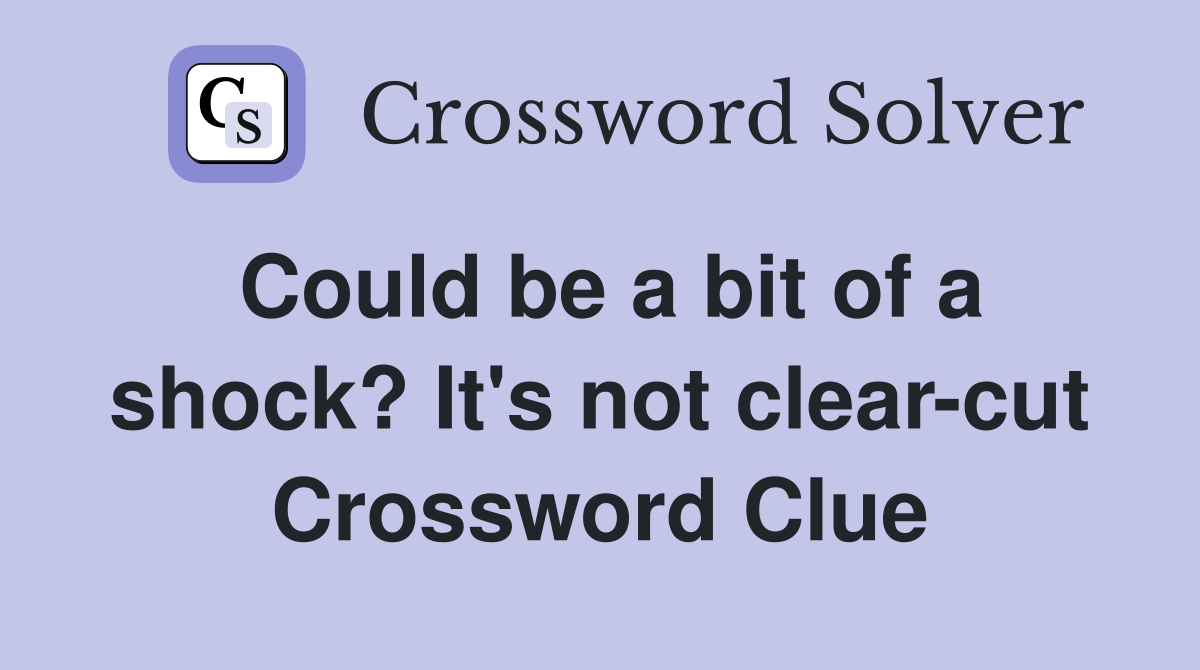 Could be a bit of a shock? It's not clear-cut Crossword Clue