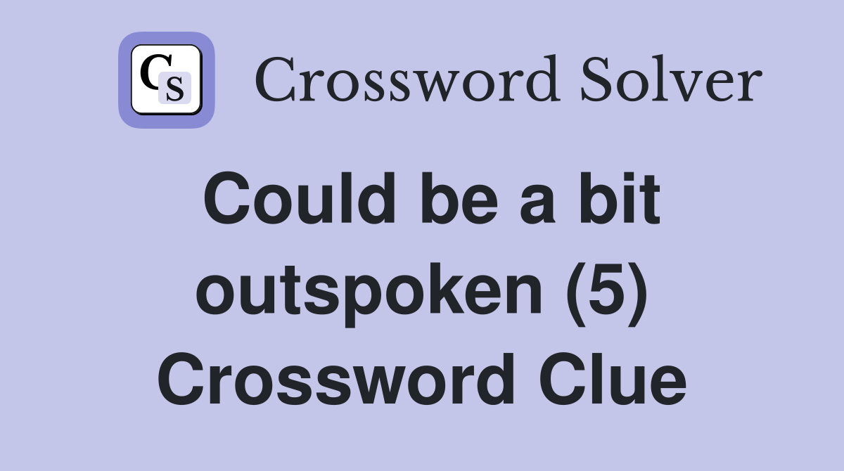 Could be a bit outspoken (5) Crossword Clue