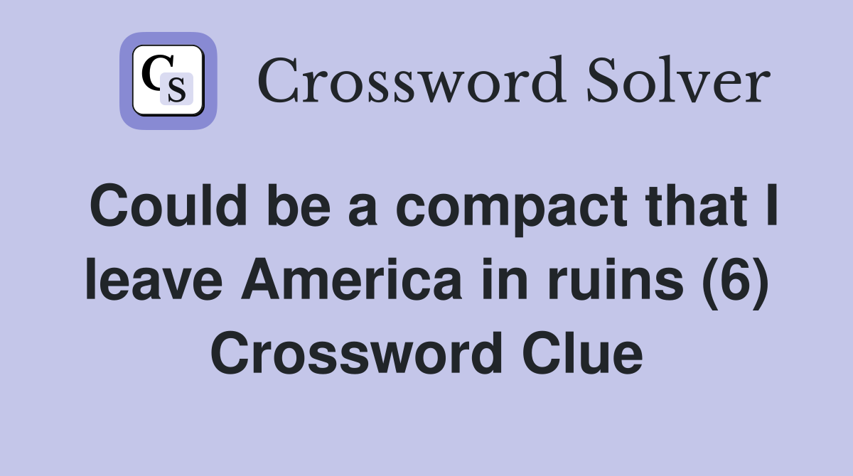 Could be a compact that I leave America in ruins (6) Crossword Clue