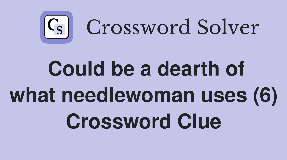 Could be a dearth of what needlewoman uses (6) Crossword Clue