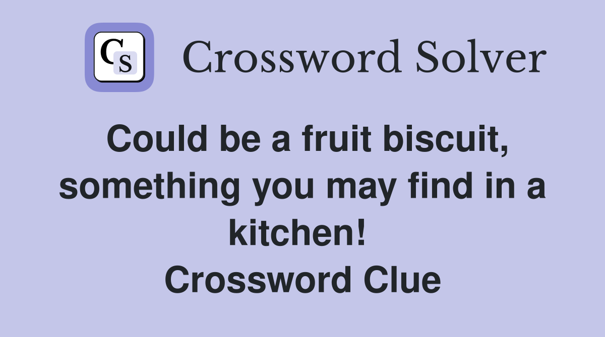 Could be a fruit biscuit, something you may find in a kitchen!  Crossword Clue