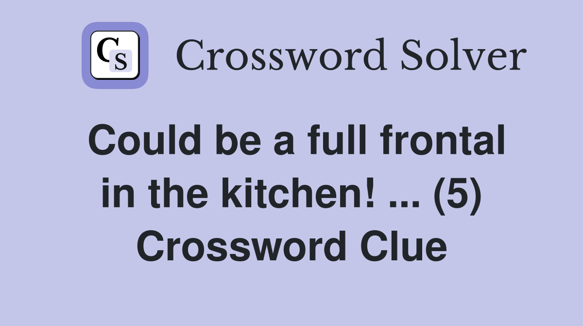 Could be a full frontal in the kitchen! ... (5) Crossword Clue