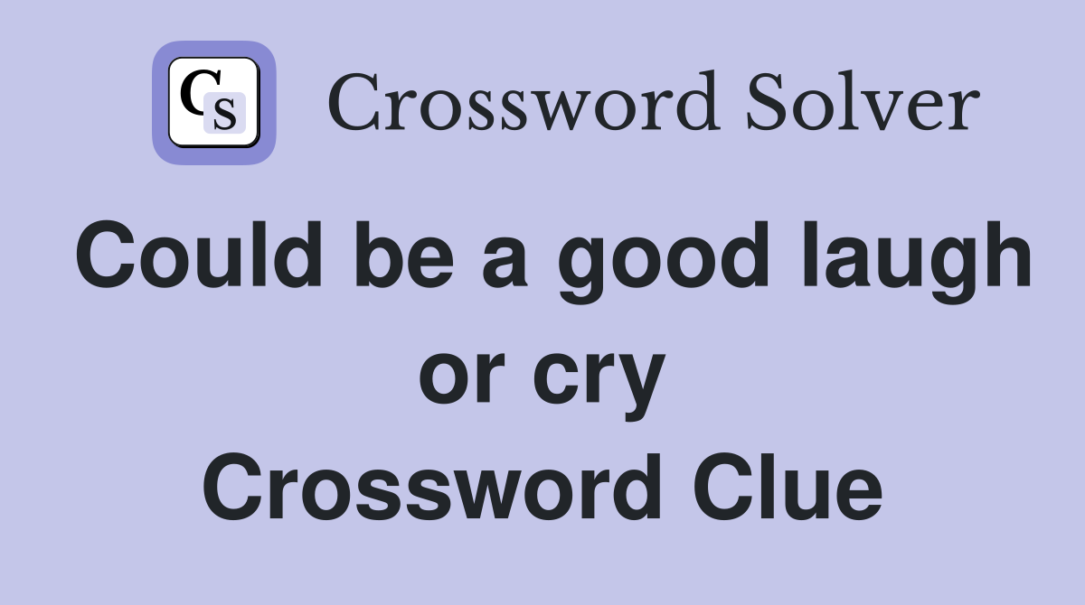 Could be a good laugh or cry Crossword Clue