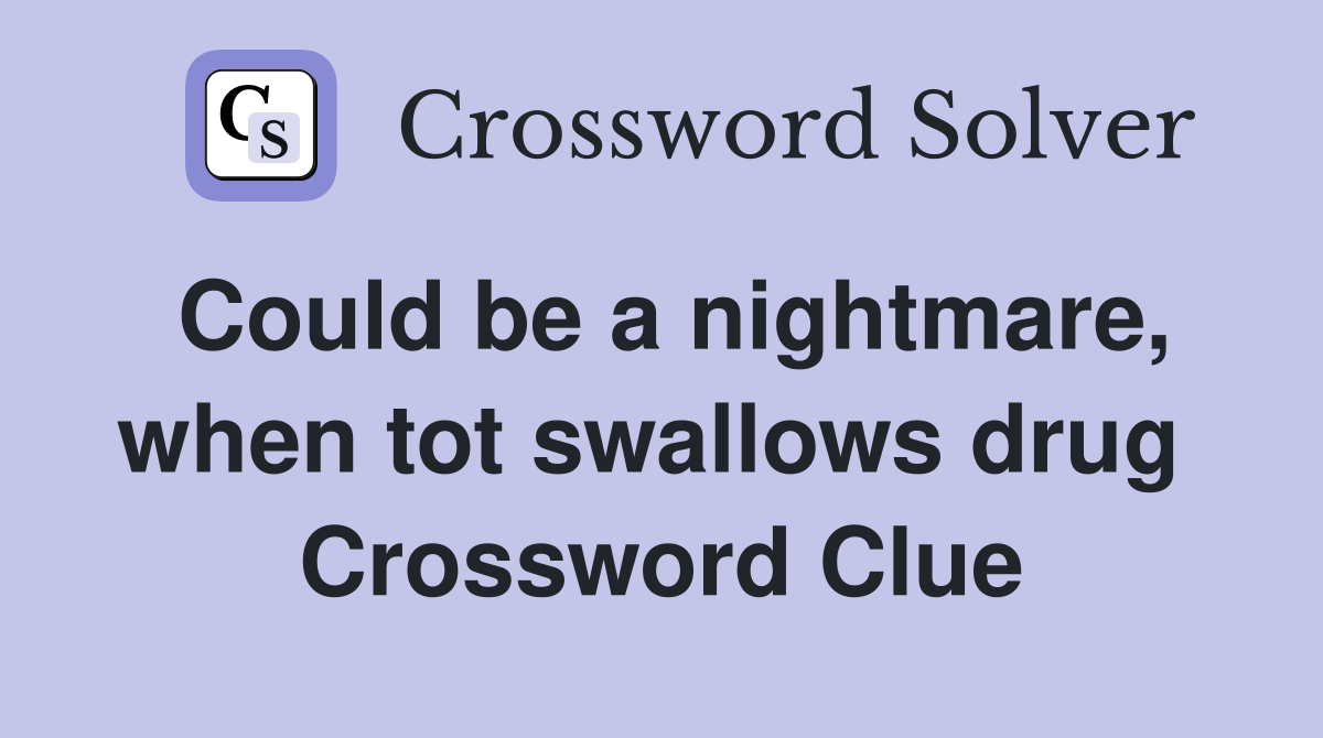Could be a nightmare, when tot swallows drug  Crossword Clue