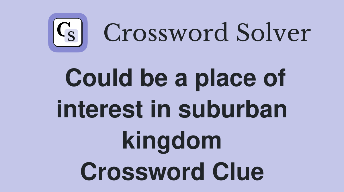 Could be a place of interest in suburban kingdom Crossword Clue
