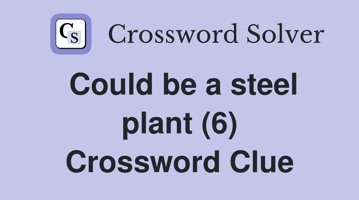 Could be a steel plant (6) Crossword Clue