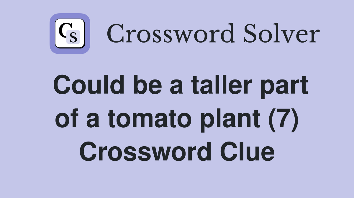 Could be a taller part of a tomato plant (7) Crossword Clue