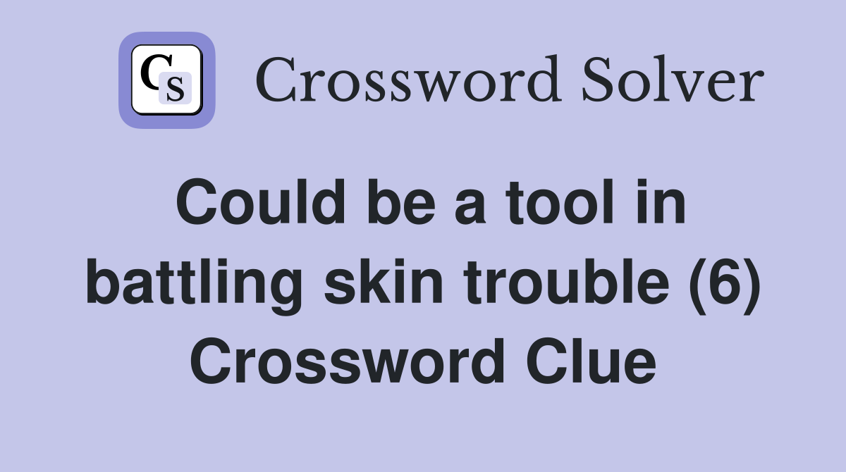 Could be a tool in battling skin trouble (6) Crossword Clue
