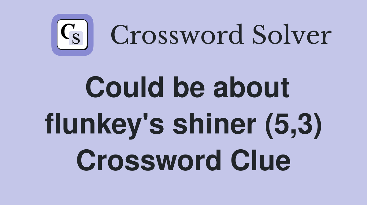 Could be about flunkey's shiner (5,3) Crossword Clue