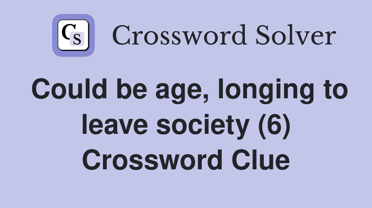Could be age, longing to leave society (6) Crossword Clue