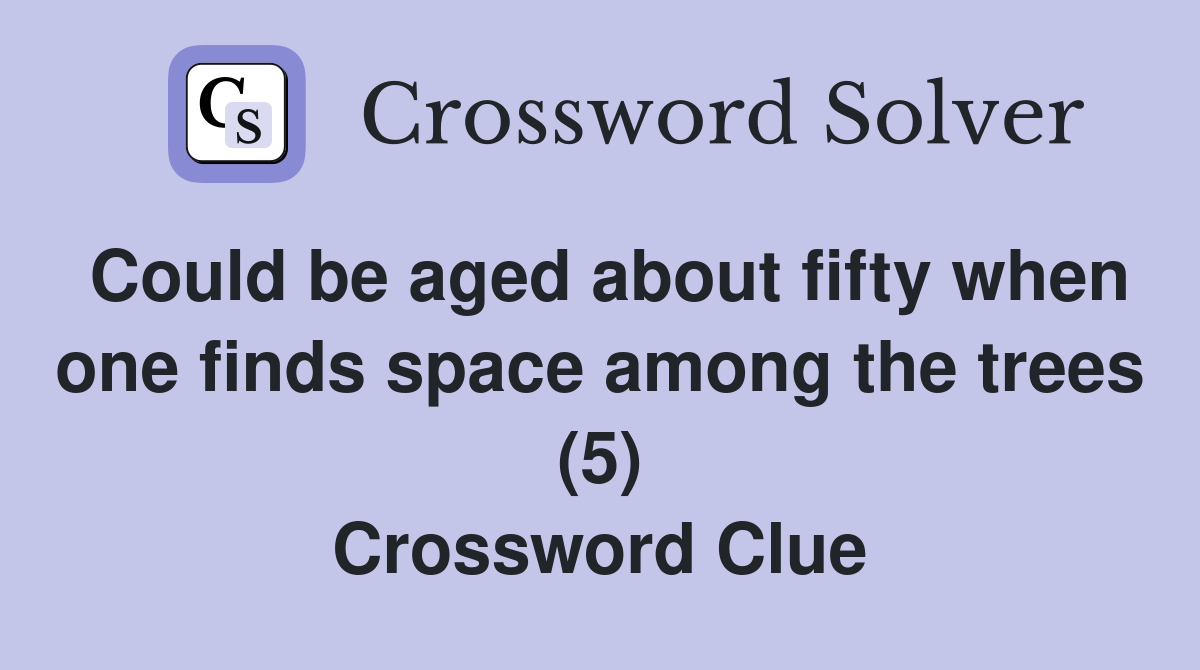 Could be aged about fifty when one finds space among the trees (5) Crossword Clue