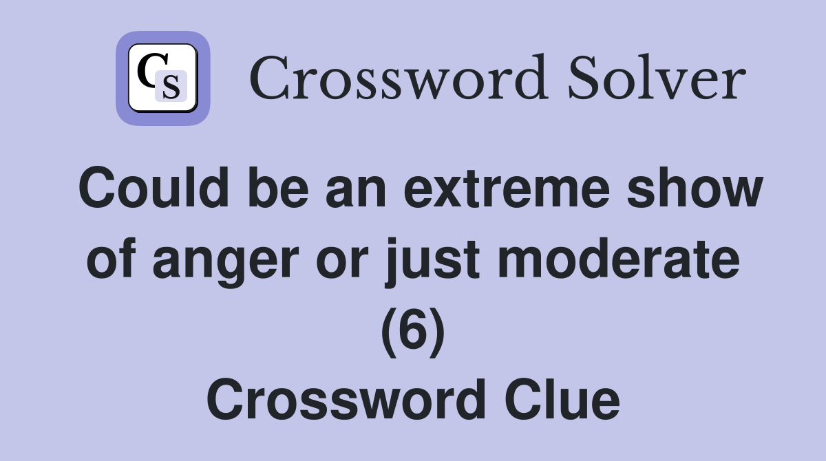Could be an extreme show of anger or just moderate (6) Crossword Clue