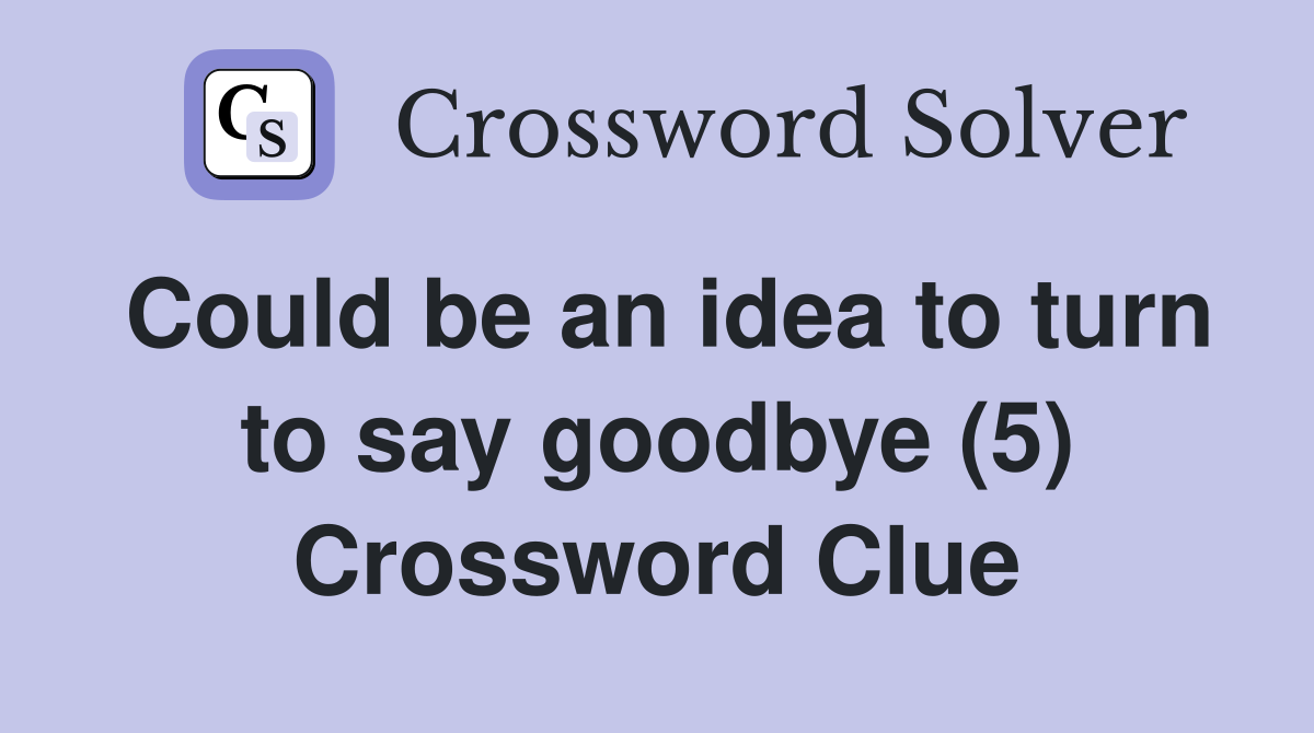 Could be an idea to turn to say goodbye (5) Crossword Clue