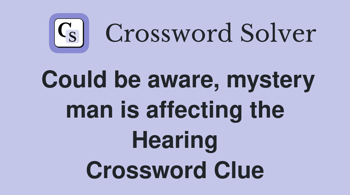 Could be aware, mystery man is affecting the Hearing Crossword Clue
