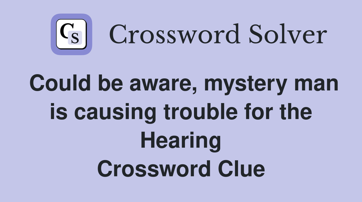 Could be aware, mystery man is causing trouble for the Hearing Crossword Clue