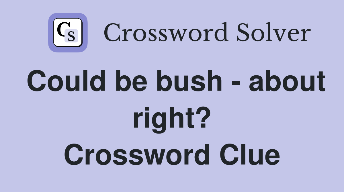 Could be bush - about right? Crossword Clue