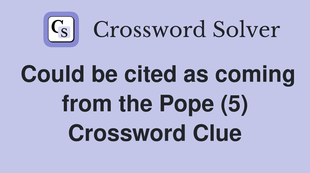 Could be cited as coming from the Pope (5) Crossword Clue
