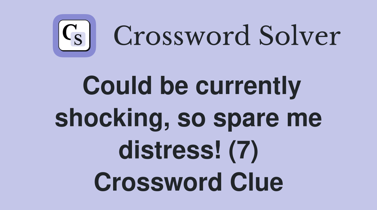 Could be currently shocking, so spare me distress! (7) Crossword Clue