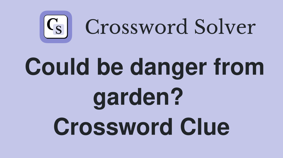 Could be danger from garden?  Crossword Clue
