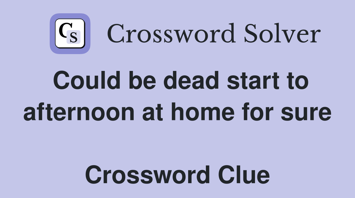 Could be dead start to afternoon at home for sure  Crossword Clue