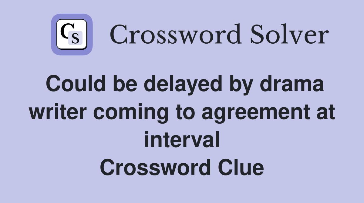 Could be delayed by drama writer coming to agreement at interval Crossword Clue
