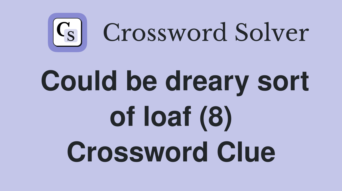 Could be dreary sort of loaf (8) Crossword Clue