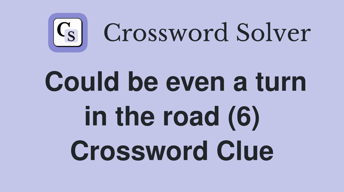 Could be even a turn in the road (6) Crossword Clue