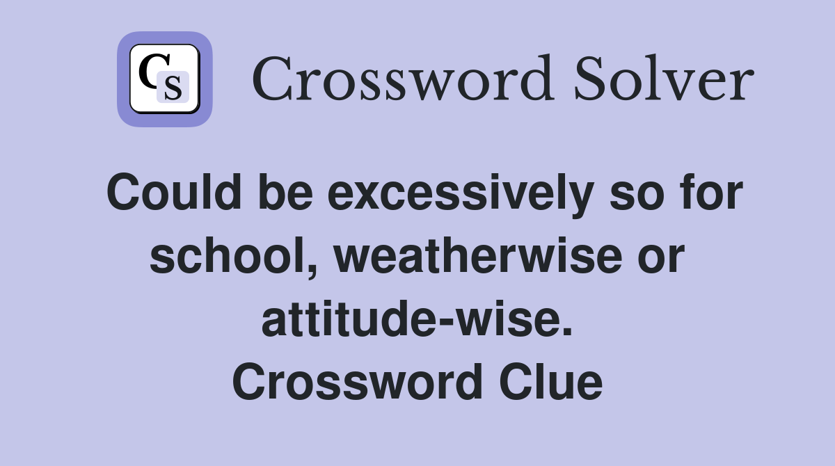 Could be excessively so for school, weatherwise or attitude-wise. Crossword Clue