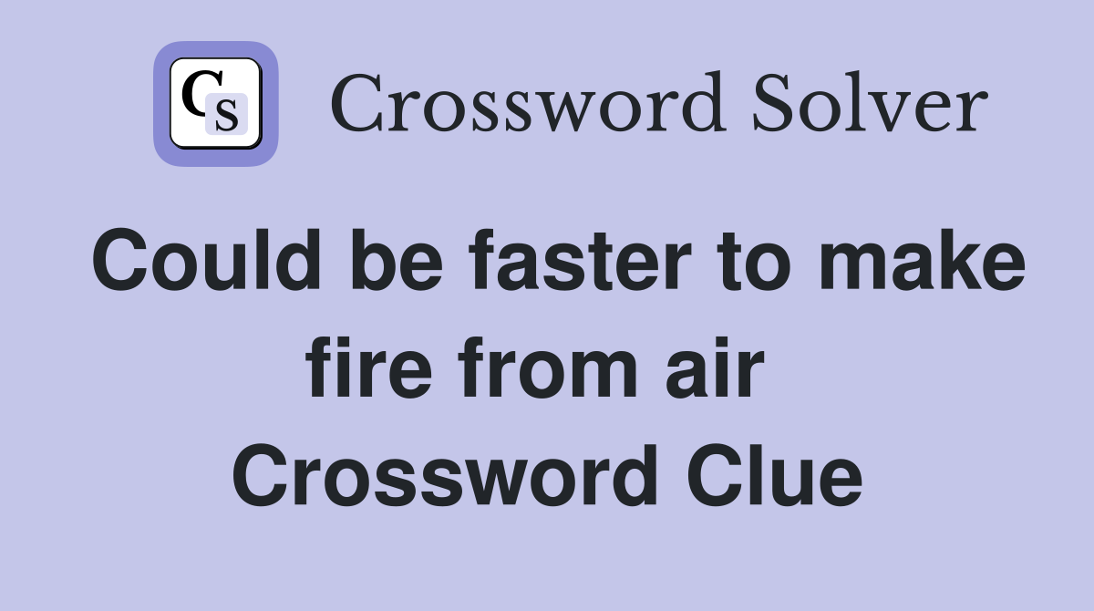 Could be faster to make fire from air  Crossword Clue