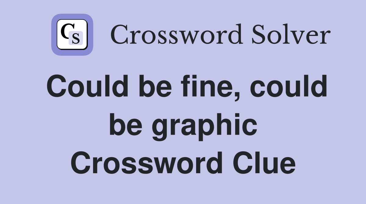 Could be fine, could be graphic Crossword Clue