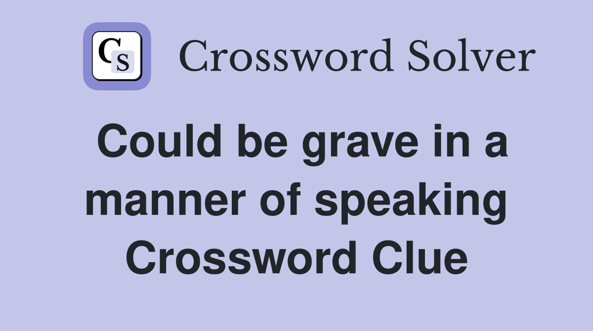 Could be grave in a manner of speaking Crossword Clue