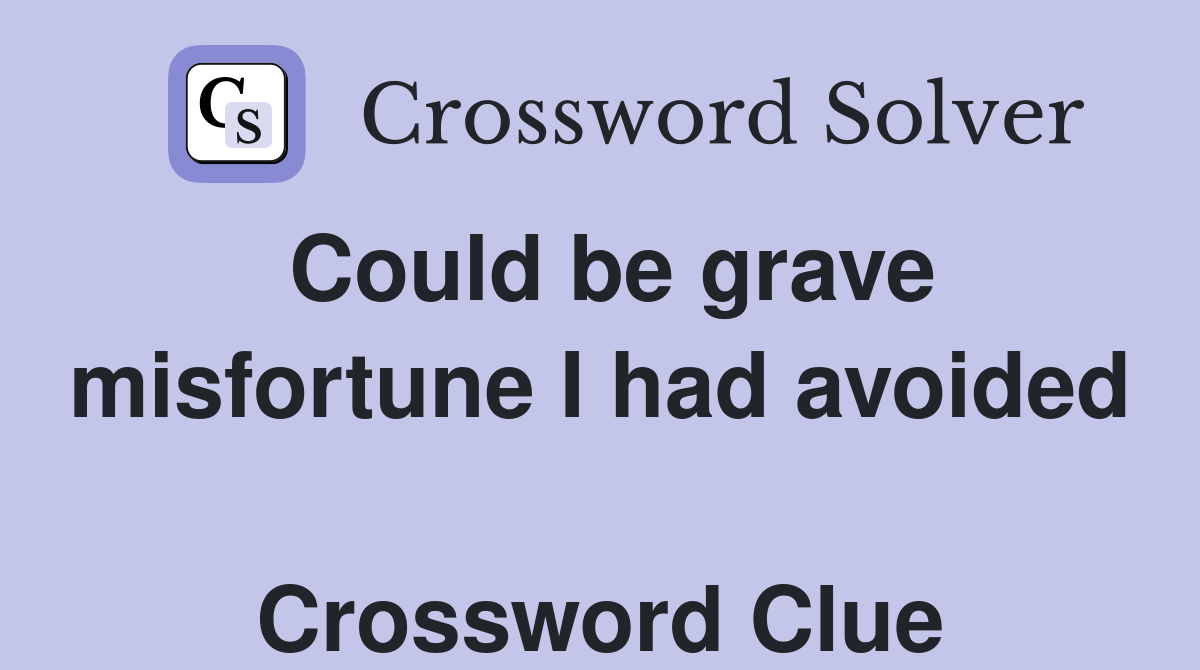 Could be grave misfortune I had avoided  Crossword Clue