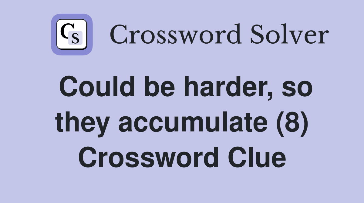 Could be harder, so they accumulate (8) Crossword Clue