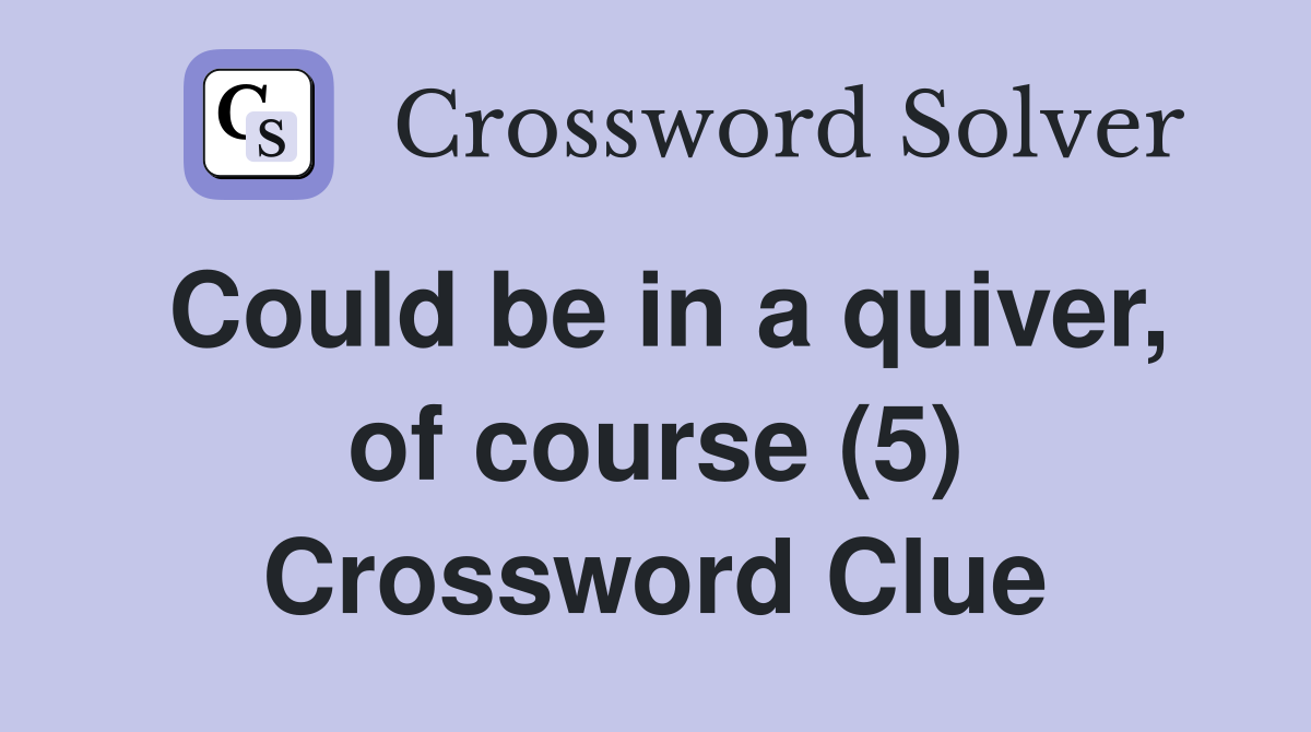 Could be in a quiver, of course (5) Crossword Clue