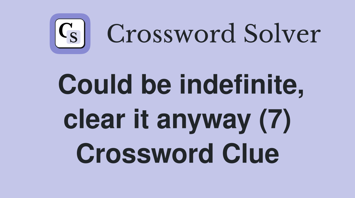 Could be indefinite, clear it anyway (7) Crossword Clue
