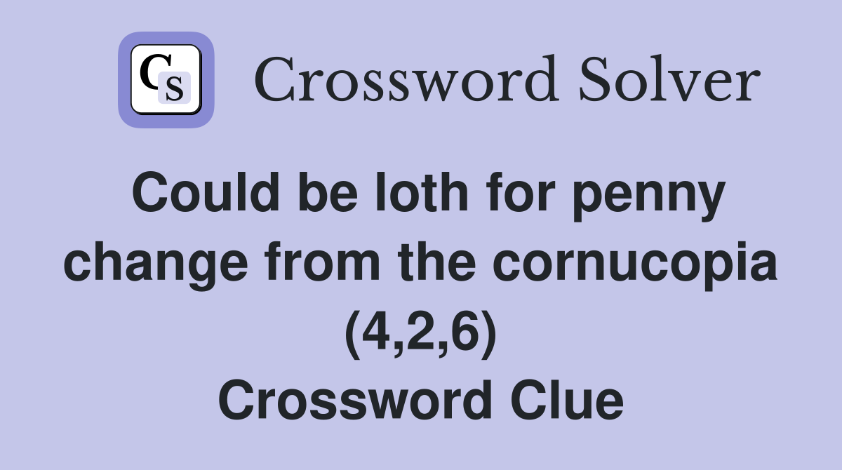 Could be loth for penny change from the cornucopia (4,2,6) Crossword Clue