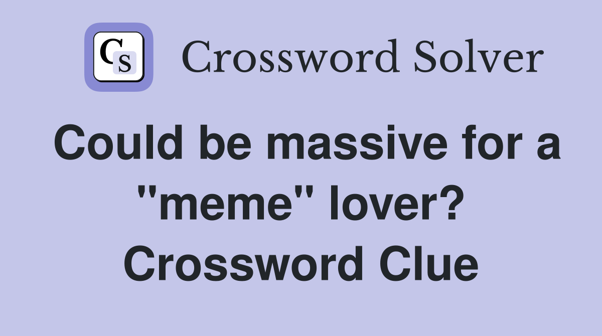 Could be massive for a "meme" lover? Crossword Clue