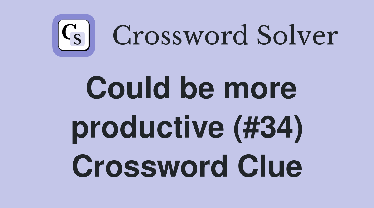 Could be more productive (#34) Crossword Clue