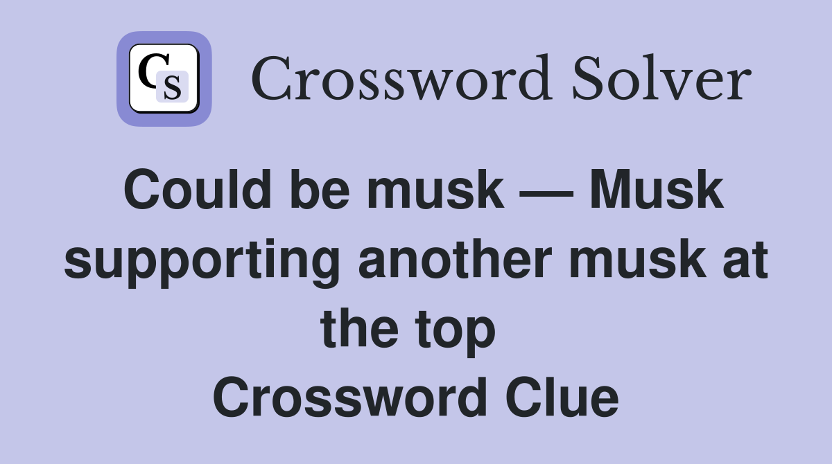 Could be musk — Musk supporting another musk at the top  Crossword Clue