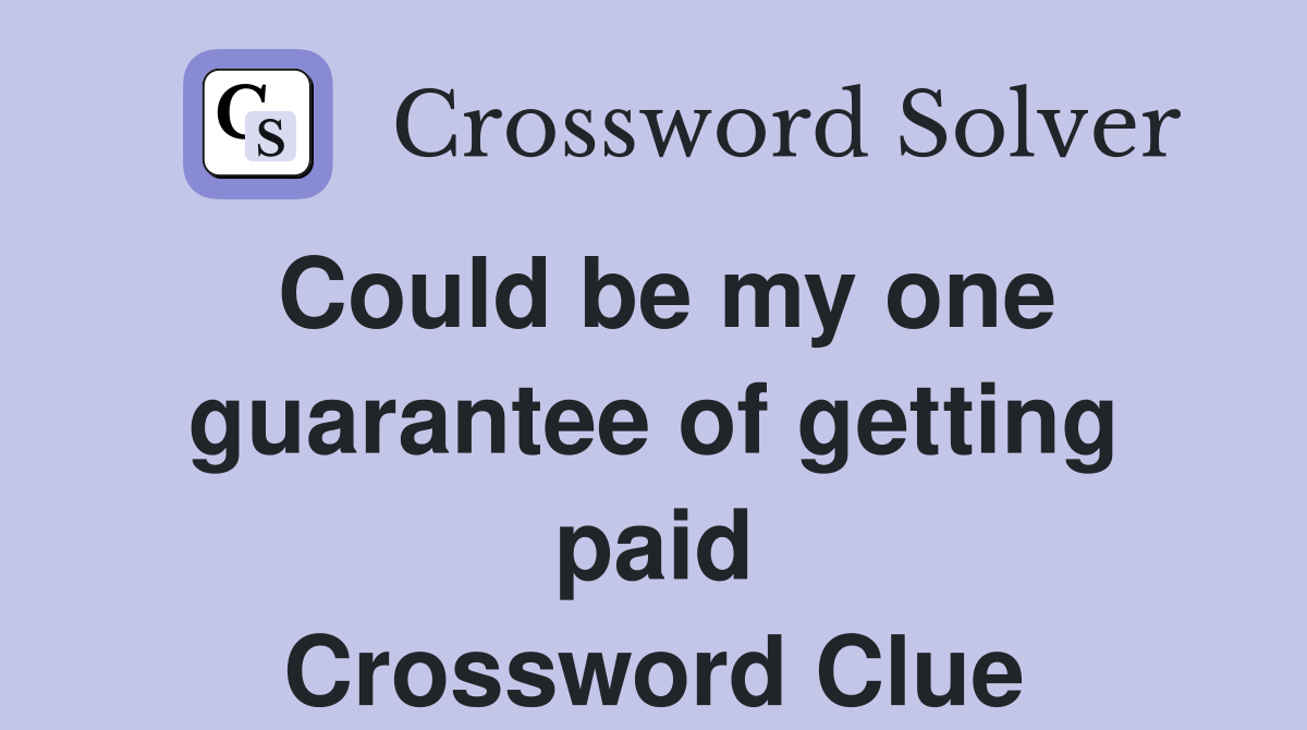 Could be my one guarantee of getting paid Crossword Clue