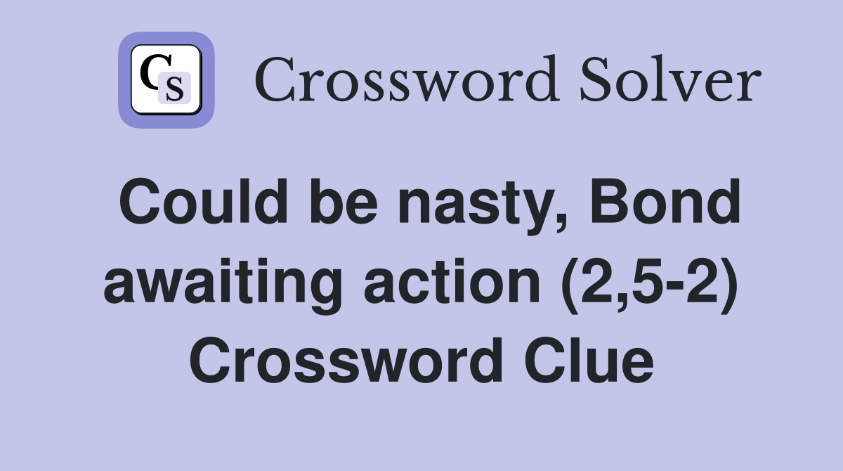 Could be nasty, Bond awaiting action (2,5-2) Crossword Clue