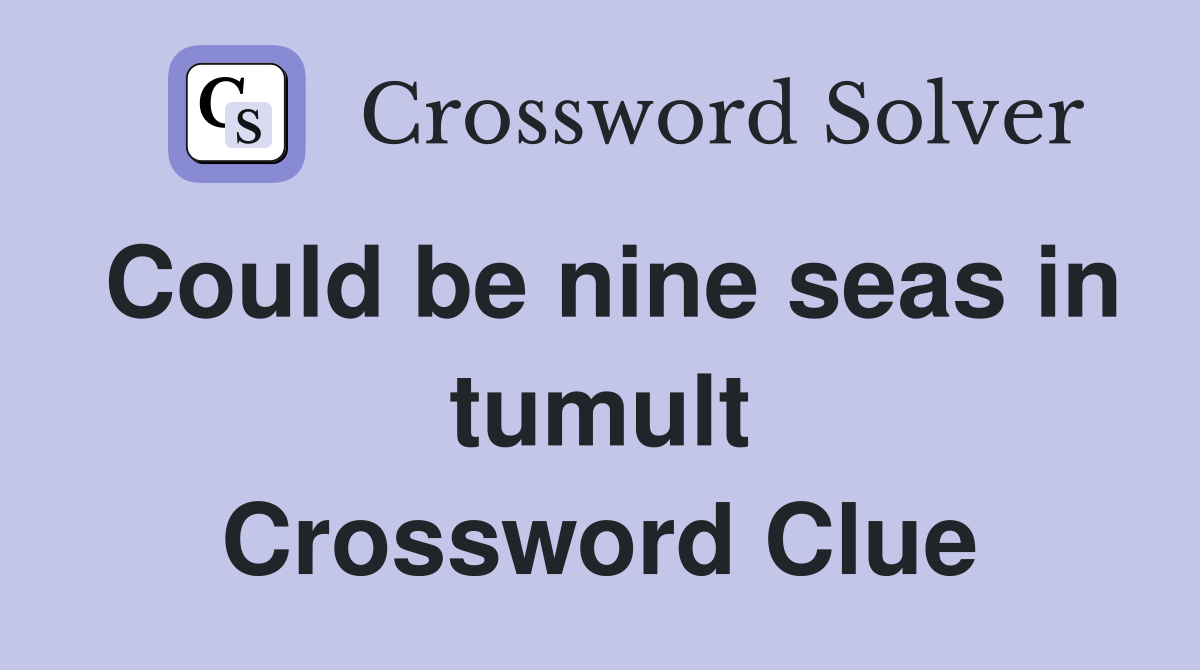 Could be nine seas in tumult Crossword Clue