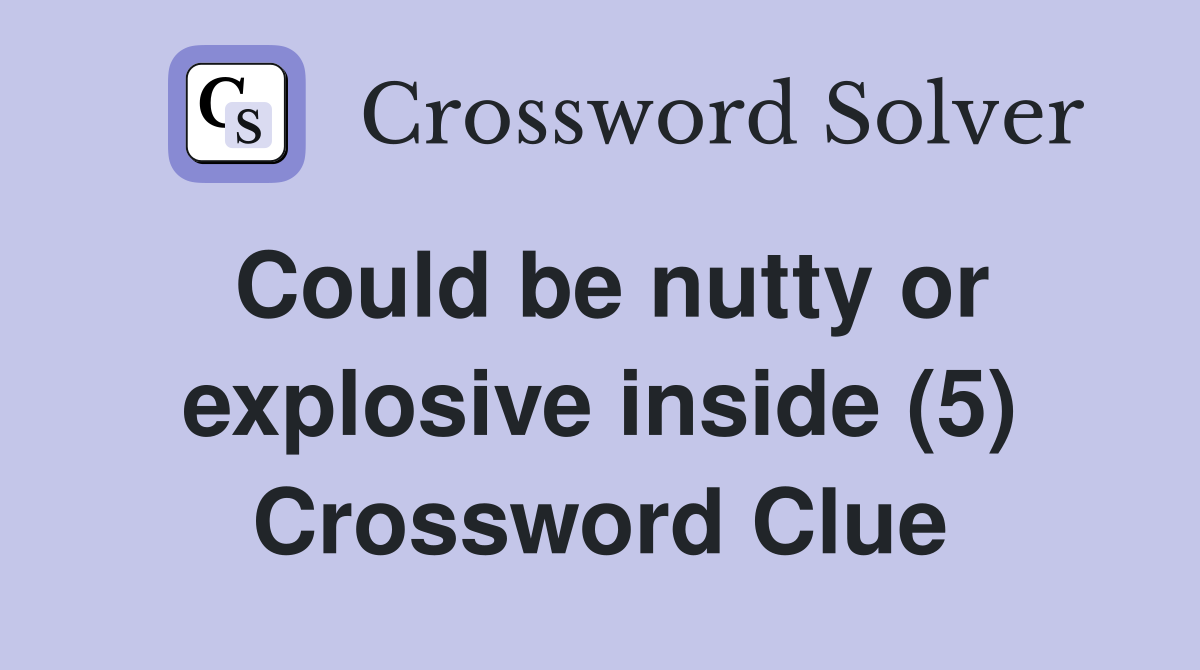 Could be nutty or explosive inside (5) Crossword Clue