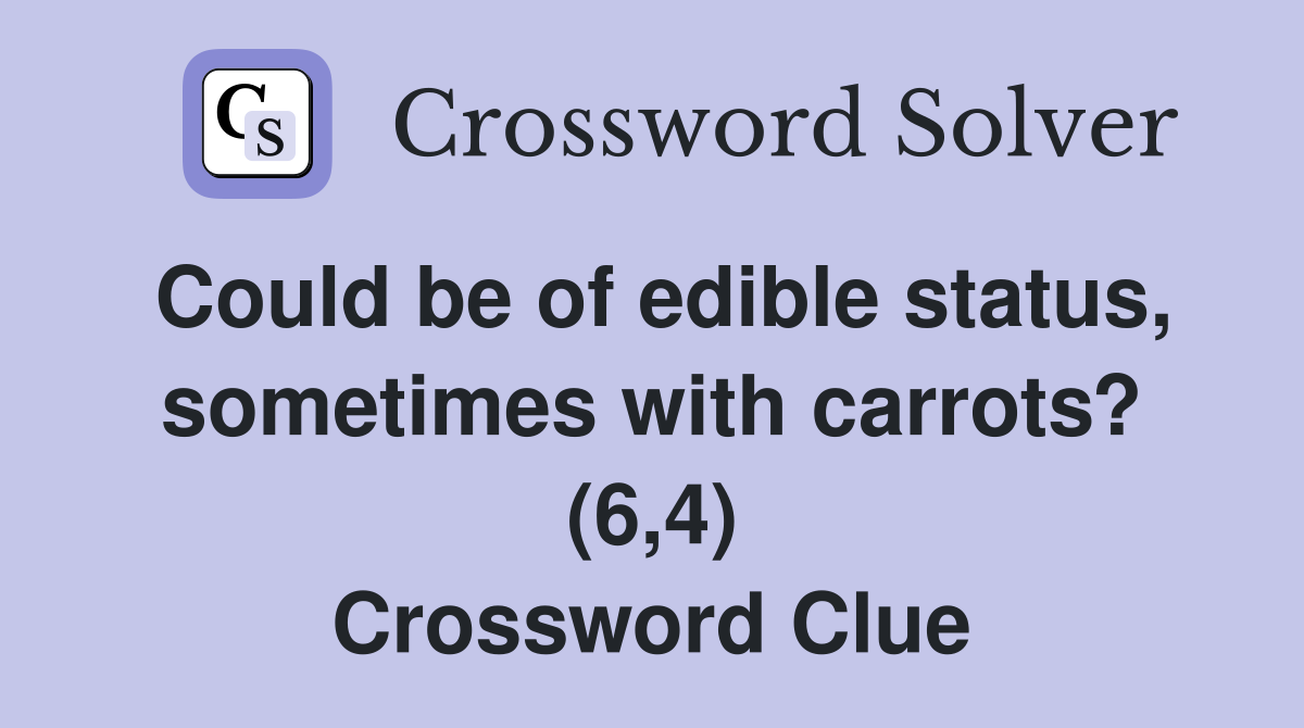 Could be of edible status, sometimes with carrots? (6,4) Crossword Clue