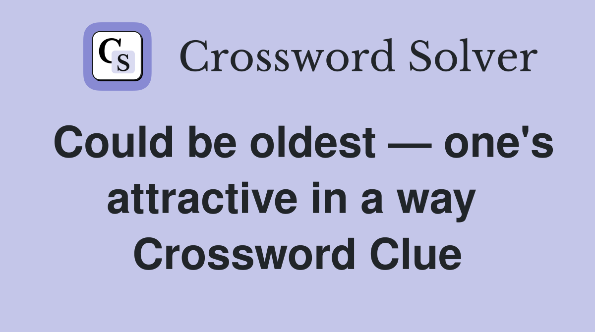 Could be oldest — one's attractive in a way  Crossword Clue