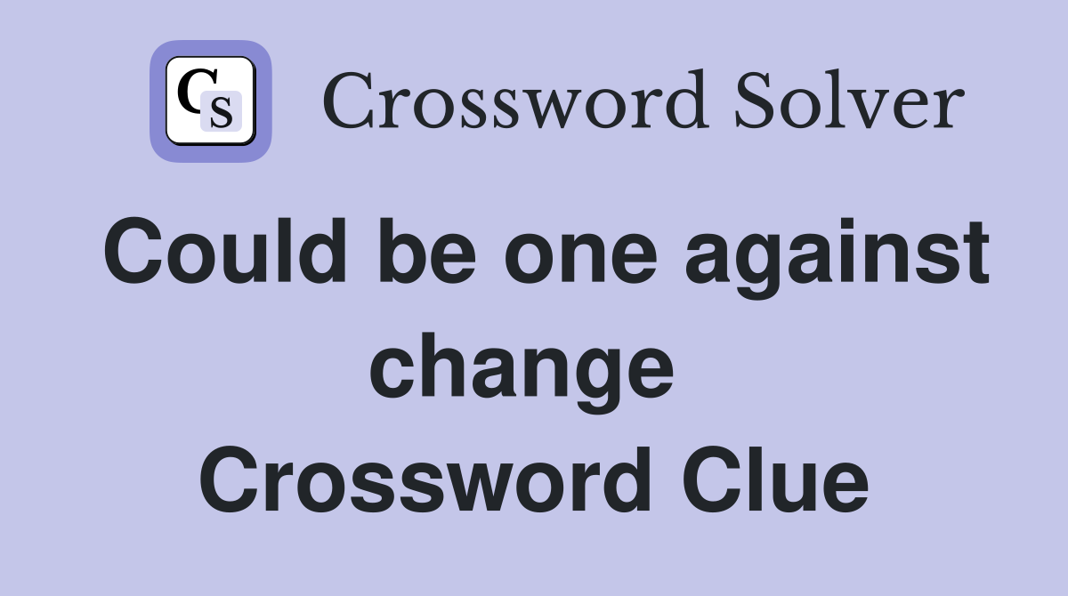Could be one against change  Crossword Clue